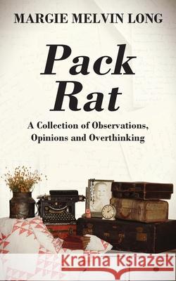 Pack Rat: A Collection of Observations, Opinions and Overthinking Margie Melvin Long 9781977242570