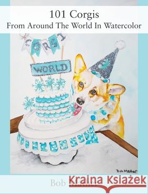 101 Corgis From Around The World In Watercolor Bob Mather 9781977242785 Outskirts Press
