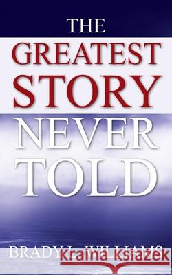 The Greatest Story Never Told Brady L Williams 9781977243157 Outskirts Press