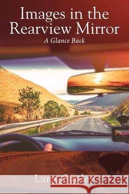 Images in the Rearview Mirror: A Glance Back Larry Smiley 9781977243188