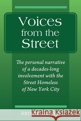 Voices from the Street: The personal narrative of a decades-long involvement with the Street Homeless of New York City James C. Ryan 9781977243621 Outskirts Press