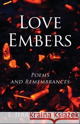 Love Embers: Poems and Remembrances L Jerry Bernhardt 9781977244574 Outskirts Press