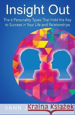 Insight Out: The 6 Personality Types That Hold the Key to Success in Your Life and Relationships Vann Joines 9781977244628