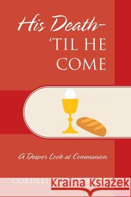 His Death-'Til He Come: A Deeper Look at Communion Cordell W Mitchell 9781977244932