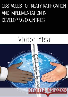 Obstacles to Treaty Ratification and Implementation in Developing Countries Victor Yisa 9781977245267 Outskirts Press