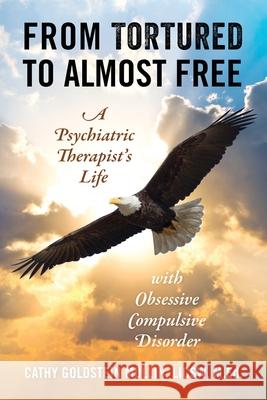 From Tortured to Almost Free: A Psychiatric Therapist's Life With Obsessive Compulsive Disorder Cathy Goldstei 9781977245502 Outskirts Press