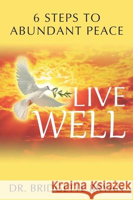 Live Well: 6 Steps to Abundant Peace Dr Bridgette Bryan 9781977245595