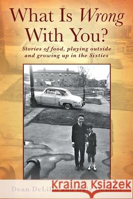 What Is Wrong With You? Stories of food, playing outside and growing up in the Sixties Dean Delillo Dale Delillo 9781977245649 Outskirts Press