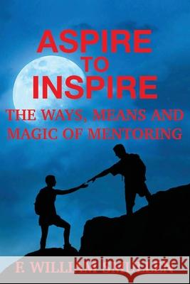 Aspire to Inspire The Ways, Means and Magic of Mentoring F. William Smullen 9781977246233