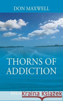 Thorns of Addiction: Breaking the Chain Don Maxwell 9781977246295