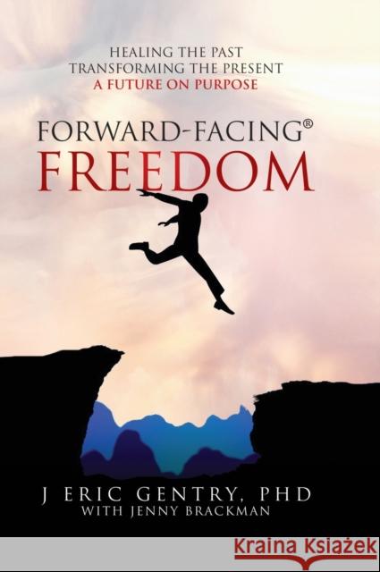 Forward-Facing(R) Freedom: Healing the Past, Transforming the Present, A Future on Purpose J Eric Gentry, PhD, Jenny Brackman 9781977246592 Outskirts Press