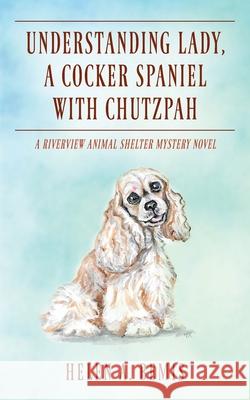 Understanding Lady, A Cocker Spaniel with Chutzpah: A Riverview Animal Shelter Mystery Novel Helen a Bemis 9781977246790