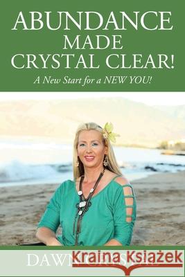 ABUNDANCE Made Crystal Clear! A New Start for a NEW YOU! Dawn Crystal 9781977246899