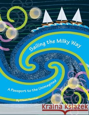 Sailing the Milky Way: A Passport to the Unimagined Eileen Ferriter 9781977247018 Outskirts Press