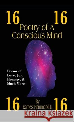 Poetry of a Conscious Mind: Poems of Love, Joy, Honesty, & Much More Earnest Hammond, III 9781977247063 Outskirts Press