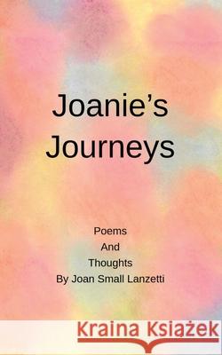 Joanie's Journey: Poems and Thoughts Joan Small Lanzetti 9781977247186