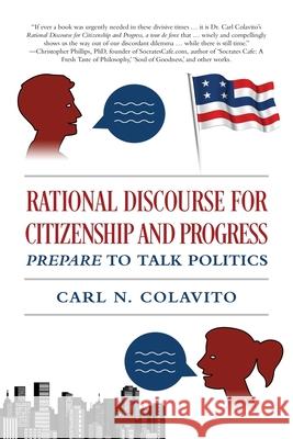 Rational Discourse for Citizenship and Progress: Prepare to Talk Politics Carl N. Colavito 9781977247339 Outskirts Press