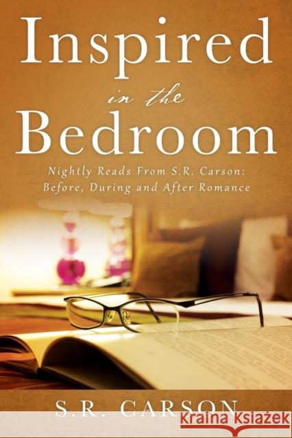 Inspired in the Bedroom: Nightly Reads From S.R. Carson: Before, During and After Romance S R Carson 9781977247414 Outskirts Press