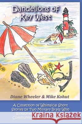 Dandelions of Key West: A Collection of Whimsical Short Stories by Two Military Brats Who Blossomed Within the Conch Community They Now Call Home Diane Wheeler, Mike Kohut 9781977247513