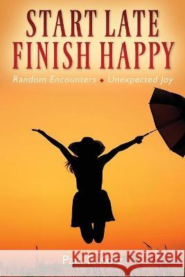 Start Late, Finish Happy: Random Encounters - Unexpected Joy Paul E. Kotz 9781977247520