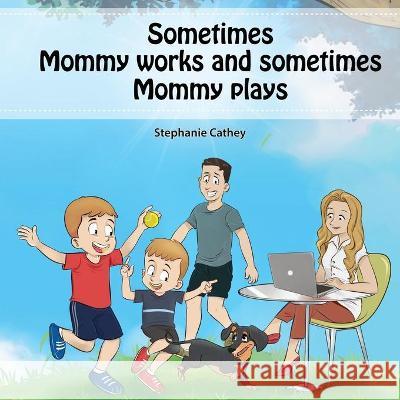Sometimes Mommy Works and Sometimes Mommy Plays Stephanie Cathey 9781977247766 Outskirts Press