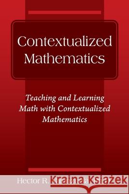 Contextualized Mathematics: Teaching and Learning Math with Contextualized Mathematics Hector R Valenzuela, PH D 9781977248077 Outskirts Press