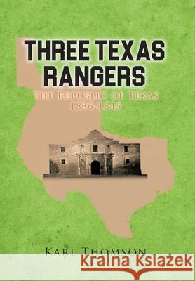 Three Texas Rangers: The Republic of Texas 1836-1845 Karl Thomson 9781977248176 Outskirts Press