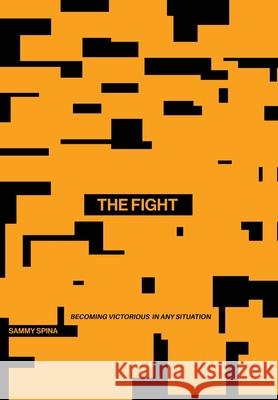 The Fight: Becoming Victorious in Any Situation Sammy Spina 9781977248527