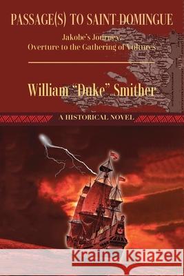 Passage(s) to Saint-Domingue: Jakobe's Journey, Overture to the Gathering of Vultures William Duke Smither 9781977248954 Outskirts Press