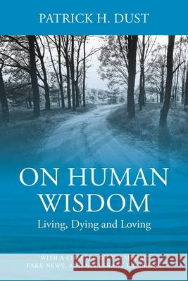 On Human Wisdom: Living, Dying and Loving Patrick H Dust 9781977249067 Outskirts Press