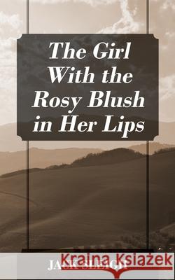 The Girl With the Rosy Blush in Her Lips Jack Sleigh 9781977249340