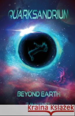 Quarksandrium: Beyond Earth B Martinez 9781977249418 Outskirts Press