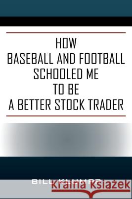 How Baseball and Football Schooled Me To Be A Better Stock Trader Bill Klumpp 9781977249562
