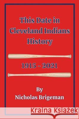 This Date in Cleveland Indians History: 1915 - 2021 Nicholas Brigeman 9781977249708 Outskirts Press