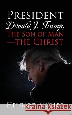 President Donald J. Trump, The Son of Man - The Christ Helgard Müller 9781977249753 Outskirts Press