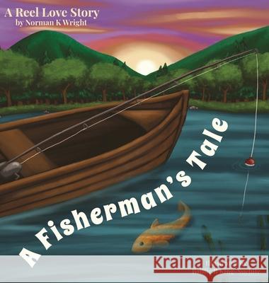 A Fisherman's Tale: A Reel Love Story Norman K. Wright 9781977250315