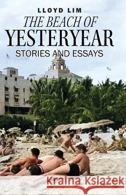 The Beach of Yesteryear: Stories and Essays Lloyd Lim 9781977250766