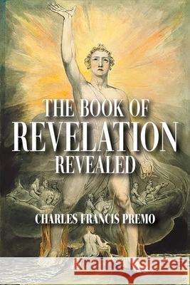 The Book of Revelation Revealed Charles Francis Premo 9781977250957 Outskirts Press