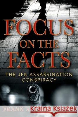 Focus on the Facts: The JFK Assassination Conspiracy Frank A Cellura J D 9781977251343 Outskirts Press