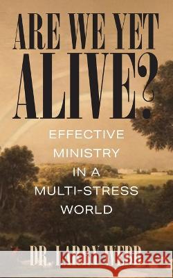 Are We Yet Alive? Effective Ministry in a Multi-Stress World Dr Larry Webb 9781977251602