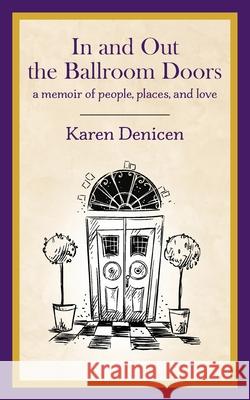 In and Out the Ballroom Doors: A Memoir of People, Places, and Love Karen Denicen 9781977251909 Outskirts Press