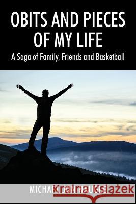Obits and Pieces of My Life: A Saga of Family, Friends and Basketball Michael Jon Naugle 9781977252159 Outskirts Press