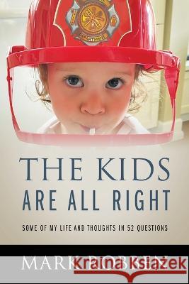 The Kids Are All Right: Some of My Life and Thoughts in 52 Questions Mark Robben 9781977252982