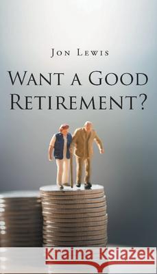 Want a Good Retirement? Jon Lewis 9781977253194 Outskirts Press