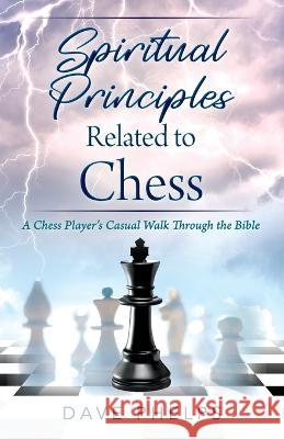 Spiritual Principles Related to Chess: A Chess Players Casual Walk Through the Bible Dave Phelps 9781977253507 Outskirts Press