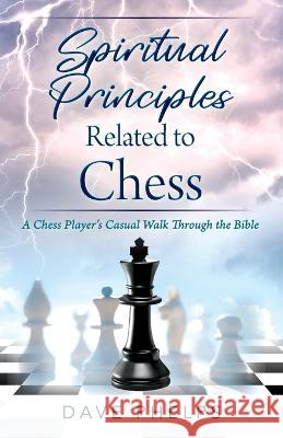 Spiritual Principles Related to Chess: A Chess Players Casual Walk Through the Bible Dave Phelps 9781977253507