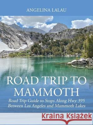 Road Trip to Mammoth: Road Trip Guide to Stops Along Hwy 395 Between Los Angeles and Mammoth Lakes Angelina Lalau 9781977253798 Outskirts Press
