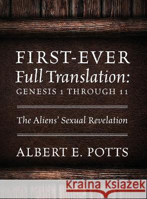 First-Ever Full Translation: Genesis 1 through 11: The Aliens\' Sexual Revelation Albert E. Potts 9781977253989 Outskirts Press