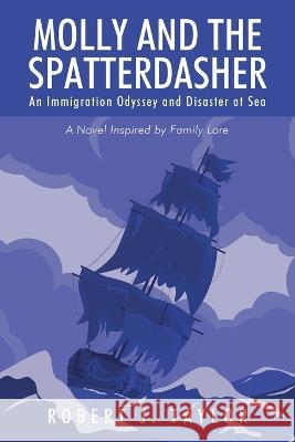 Molly and the Spatterdasher: An Immigration Odyssey and Disaster at Sea A Novel Inspired by Family Lore Robert J. Taylor 9781977254351 Outskirts Press
