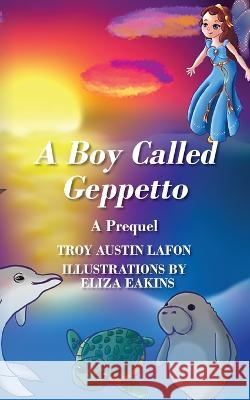 A Boy Called Geppetto: A Prequel Troy Austin Lafon 9781977255341 Outskirts Press